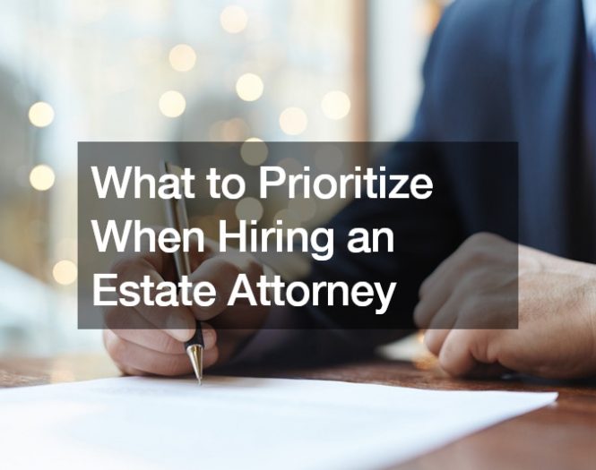 What to Prioritize When Hiring an Estate Attorney