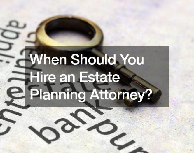 When Should You Hire an Estate Planning Attorney?