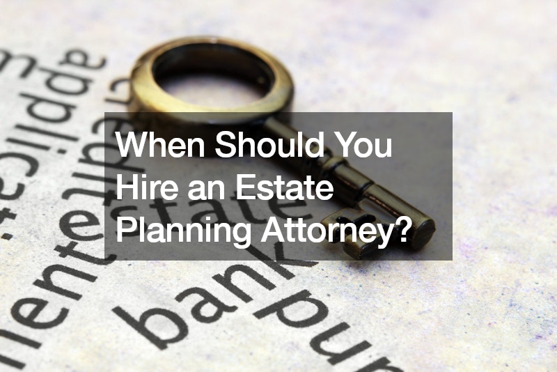 When Should You Hire an Estate Planning Attorney?