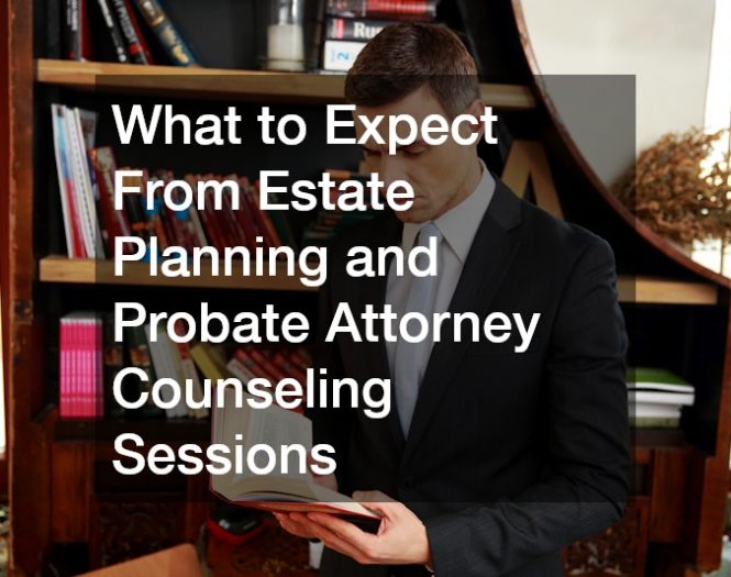 What to Expect From Estate Planning and Probate Attorney Counseling Sessions